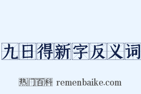 九日得新字反义词是什么意思的图片